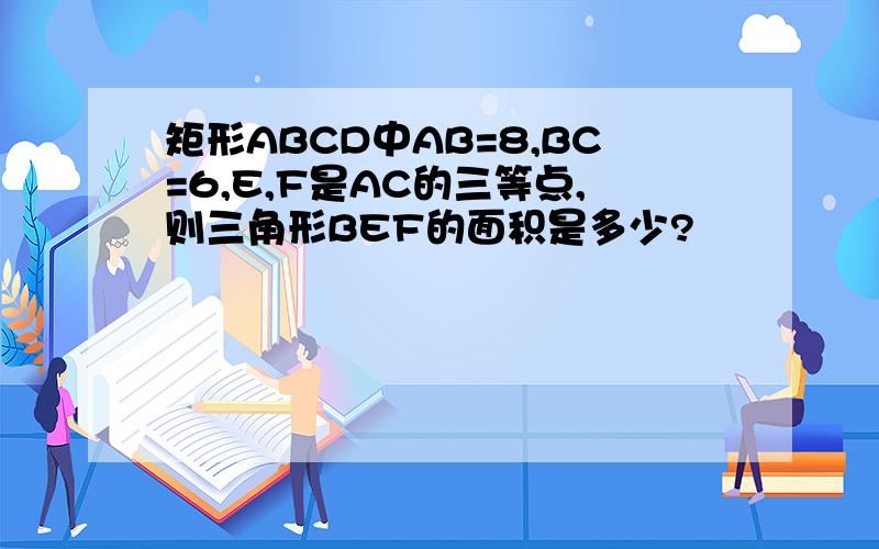 矩形ABCD中AB=8,BC=6,E,F是AC的三等点,则三角形BEF的面积是多少?