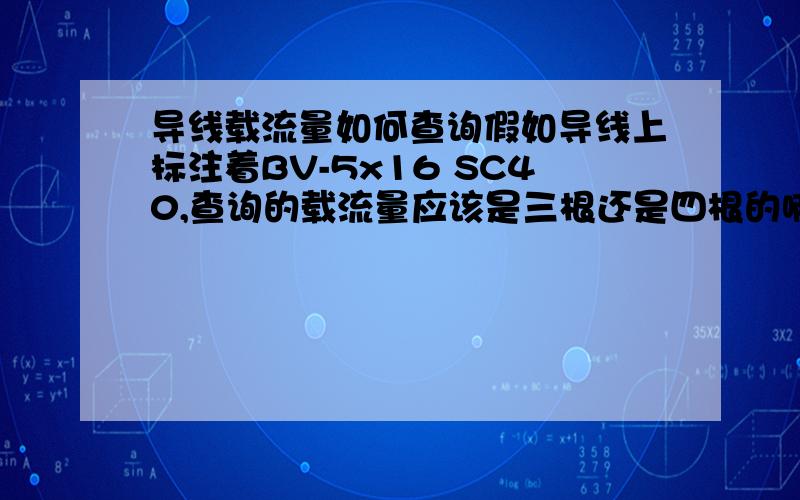 导线载流量如何查询假如导线上标注着BV-5x16 SC40,查询的载流量应该是三根还是四根的啊?查的是05D,导线穿管暗