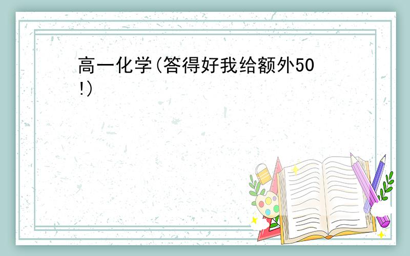 高一化学(答得好我给额外50!)