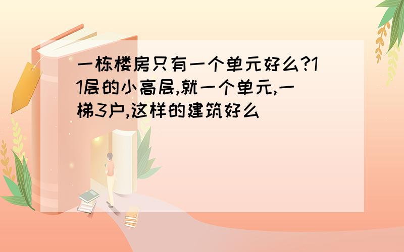 一栋楼房只有一个单元好么?11层的小高层,就一个单元,一梯3户,这样的建筑好么