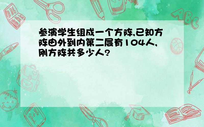 参演学生组成一个方阵,已知方阵由外到内第二层有104人,刚方阵共多少人?