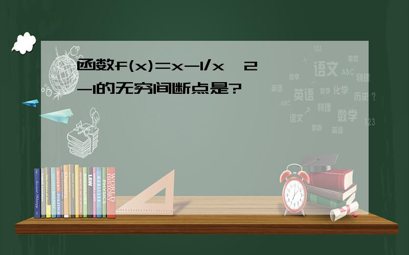 函数f(x)=x-1/x^2-1的无穷间断点是?