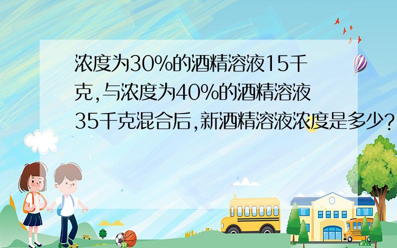 浓度为30％的酒精溶液15千克,与浓度为40％的酒精溶液35千克混合后,新酒精溶液浓度是多少?