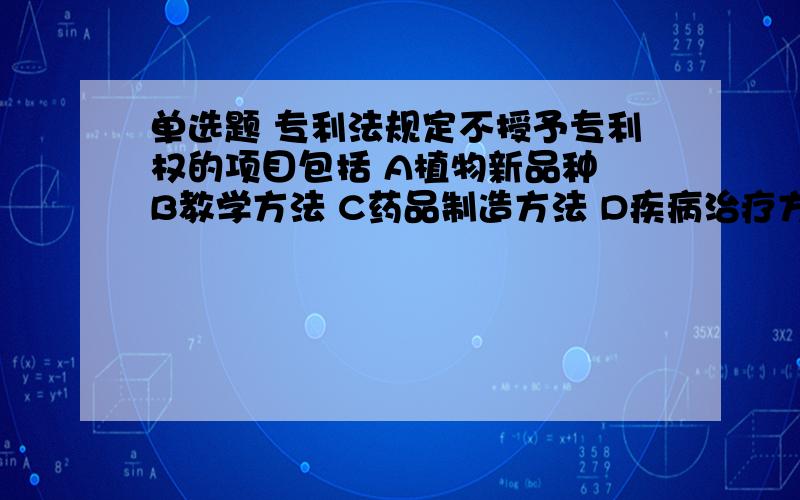 单选题 专利法规定不授予专利权的项目包括 A植物新品种 B教学方法 C药品制造方法 D疾病治疗方法