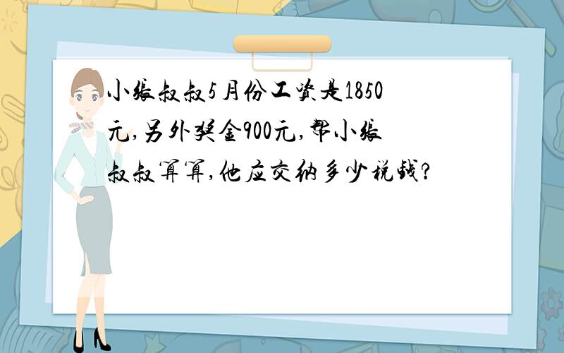 小张叔叔5月份工资是1850元,另外奖金900元,帮小张叔叔算算,他应交纳多少税钱?