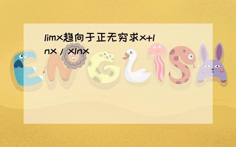 limx趋向于正无穷求x+lnx/xlnx