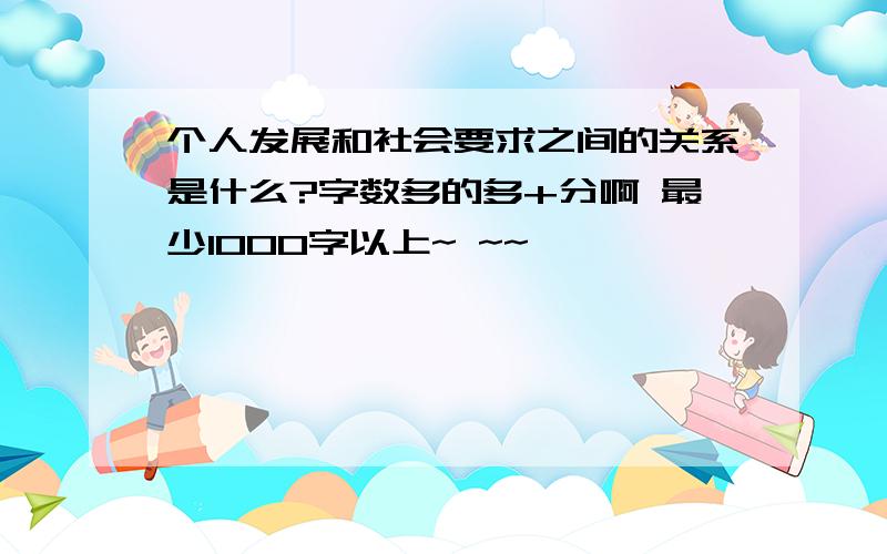 个人发展和社会要求之间的关系是什么?字数多的多+分啊 最少1000字以上~ ~~