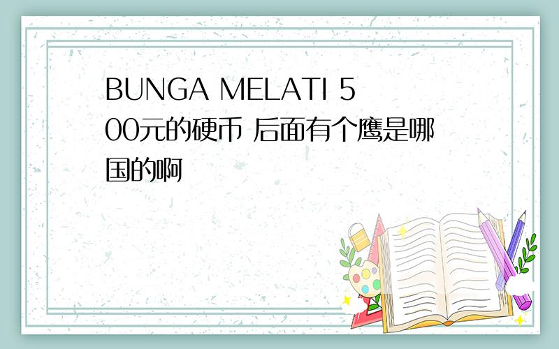 BUNGA MELATI 500元的硬币 后面有个鹰是哪国的啊