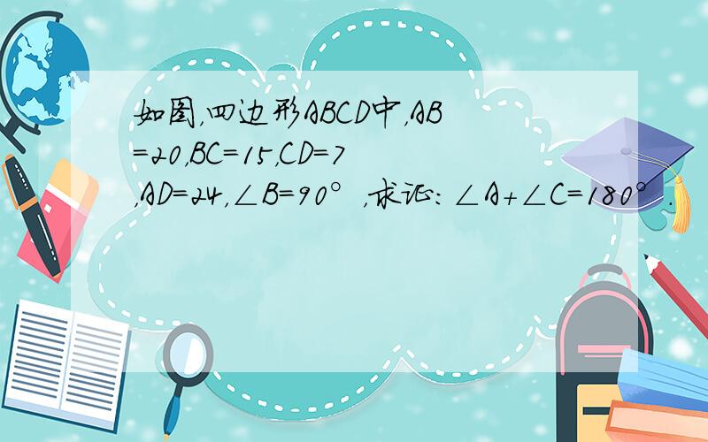 如图，四边形ABCD中，AB=20，BC=15，CD=7，AD=24，∠B=90°，求证：∠A+∠C=180°．