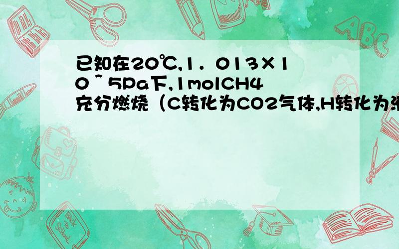 已知在20℃,1．013×10＾5Pa下,1molCH4充分燃烧（C转化为CO2气体,H转化为液态水）,防除的热量为89