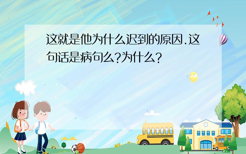 这就是他为什么迟到的原因.这句话是病句么?为什么?