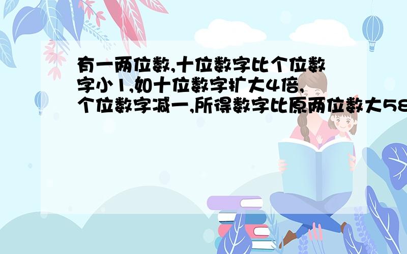 有一两位数,十位数字比个位数字小1,如十位数字扩大4倍,个位数字减一,所得数字比原两位数大58,求原数