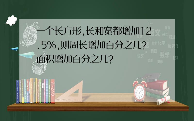 一个长方形,长和宽都增加12.5%,则周长增加百分之几?面积增加百分之几?