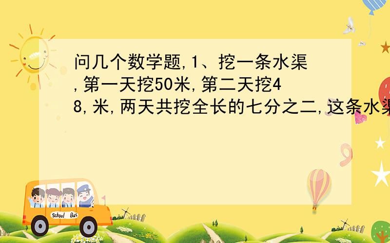 问几个数学题,1、挖一条水渠,第一天挖50米,第二天挖48,米,两天共挖全长的七分之二,这条水渠长多少米?2、小红看一本