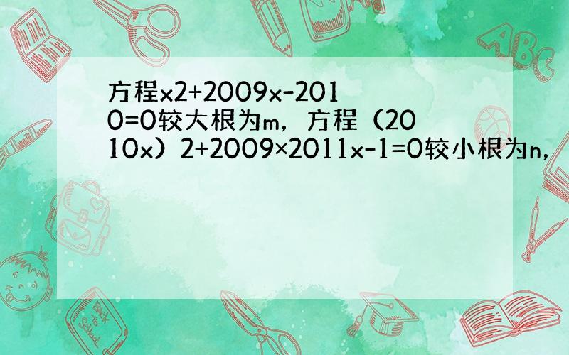 方程x2+2009x-2010=0较大根为m，方程（2010x）2+2009×2011x-1=0较小根为n，求m+n．