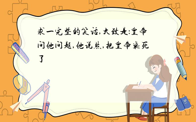 求一完整的笑话,大致是：皇帝问他问题,他说然,把皇帝气死了