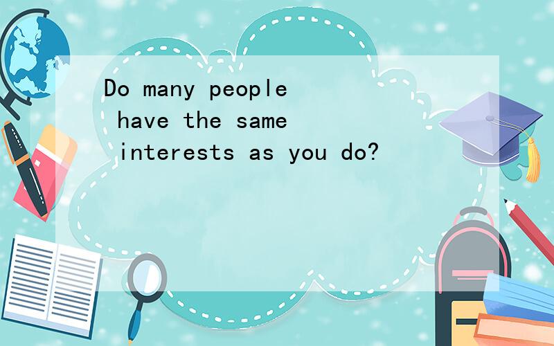 Do many people have the same interests as you do?