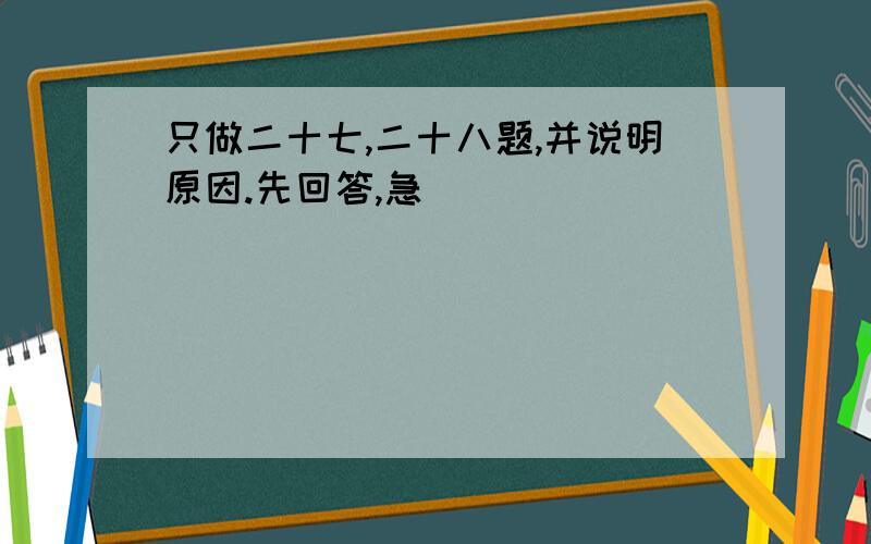 只做二十七,二十八题,并说明原因.先回答,急