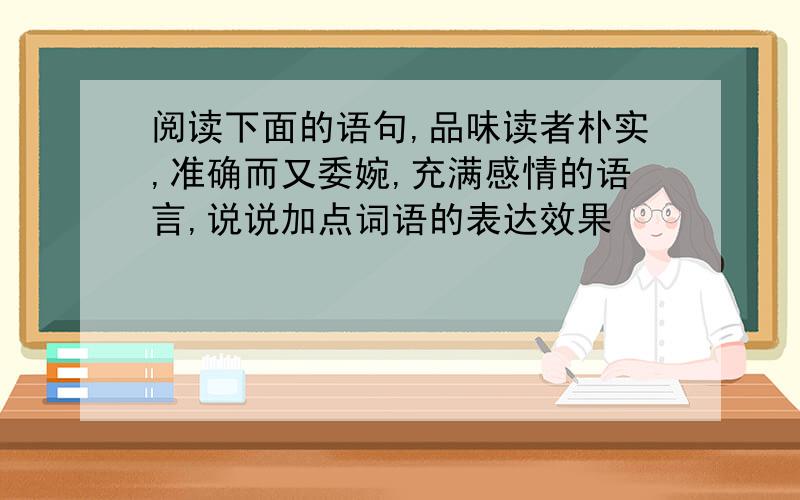 阅读下面的语句,品味读者朴实,准确而又委婉,充满感情的语言,说说加点词语的表达效果