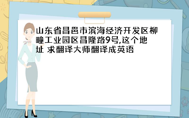 山东省昌邑市滨海经济开发区柳疃工业园区昌隆路9号,这个地址 求翻译大师翻译成英语