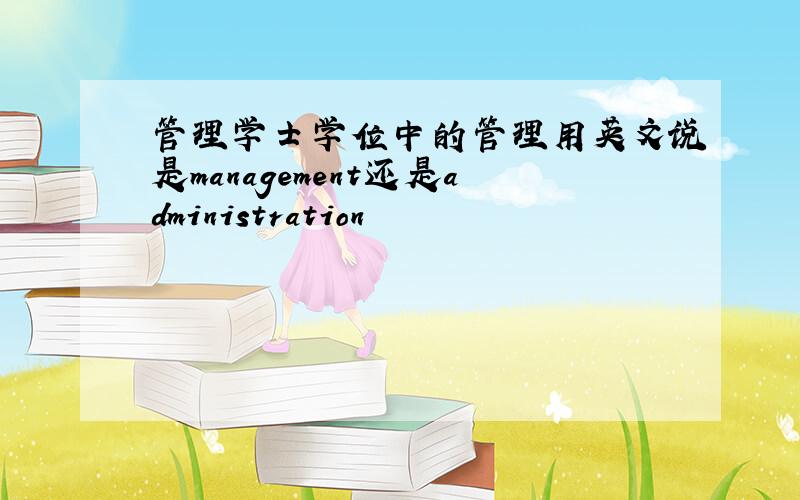 管理学士学位中的管理用英文说是management还是administration