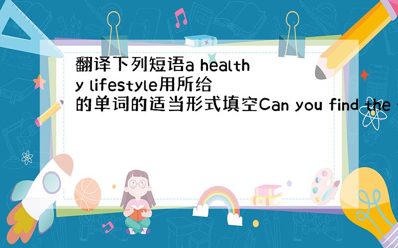 翻译下列短语a healthy lifestyle用所给的单词的适当形式填空Can you find the -----