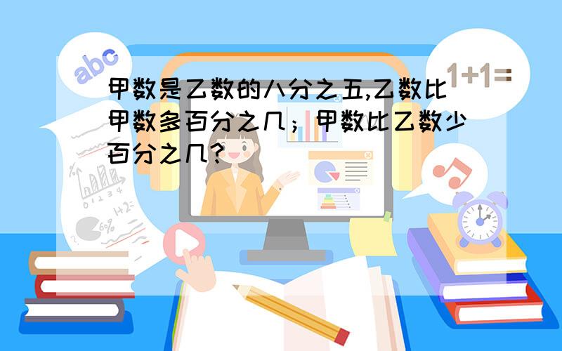 甲数是乙数的八分之五,乙数比甲数多百分之几；甲数比乙数少百分之几?