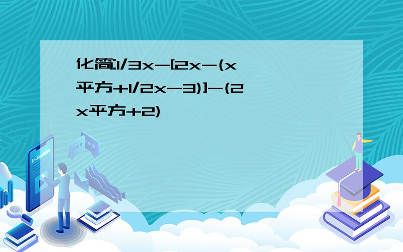 化简:1/3x-[2x-(x平方+1/2x-3)]-(2x平方+2)