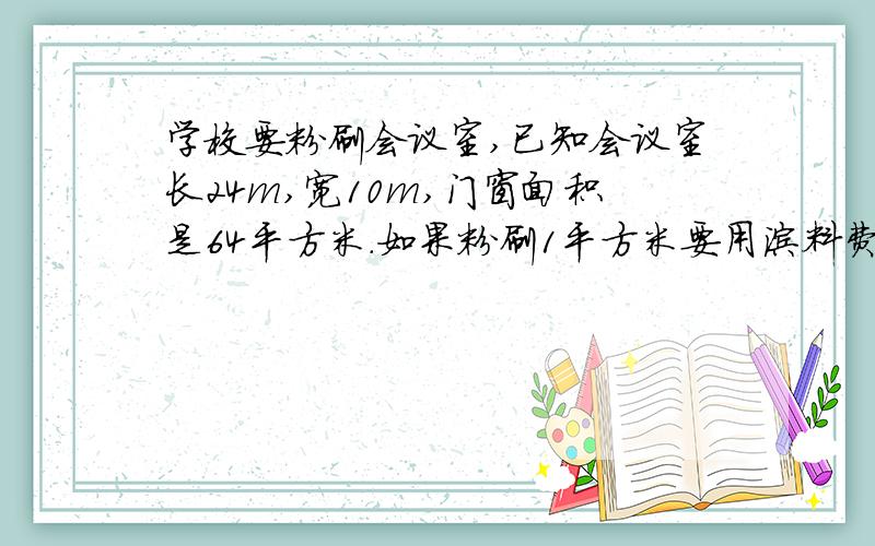 学校要粉刷会议室,已知会议室长24m,宽10m,门窗面积是64平方米.如果粉刷1平方米要用涂料费五元一共多少钱