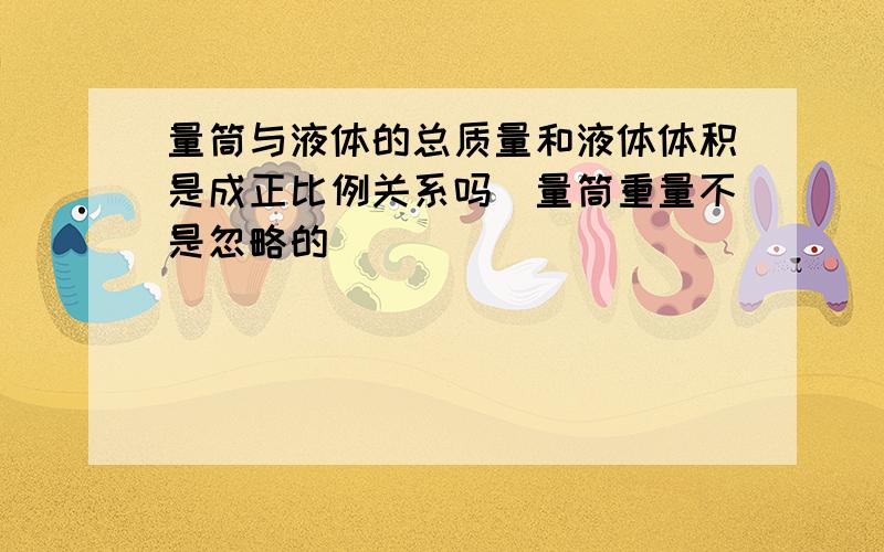 量筒与液体的总质量和液体体积是成正比例关系吗（量筒重量不是忽略的）