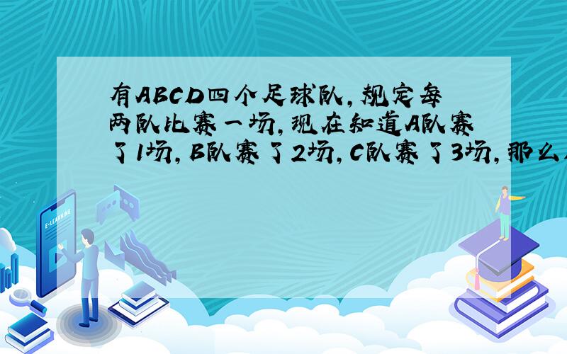 有ABCD四个足球队,规定每两队比赛一场,现在知道A队赛了1场,B队赛了2场,C队赛了3场,那么D队赛了几场?