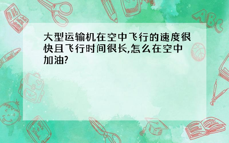 大型运输机在空中飞行的速度很快且飞行时间很长,怎么在空中加油?