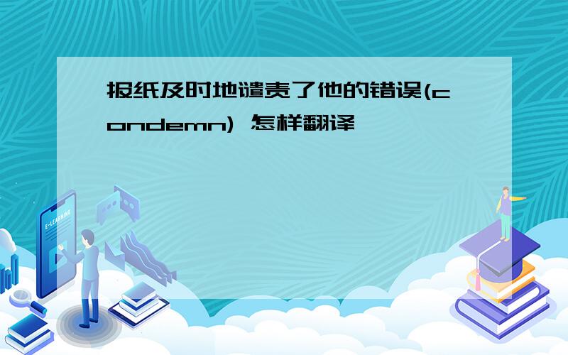 报纸及时地谴责了他的错误(condemn) 怎样翻译