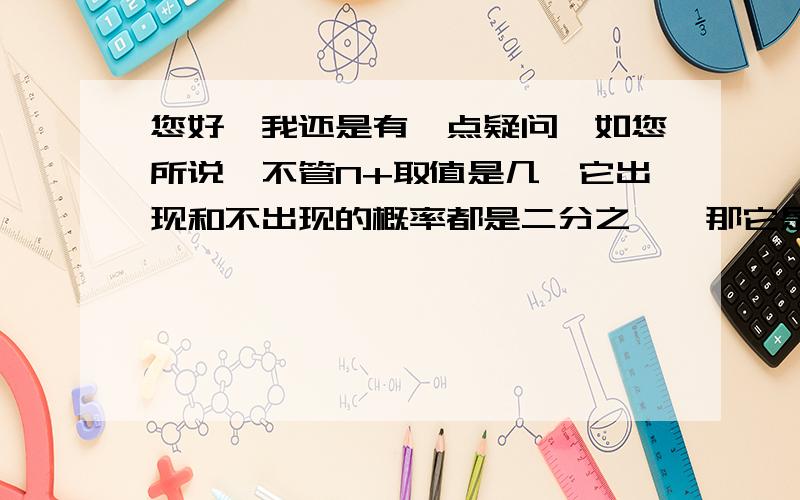 您好,我还是有一点疑问,如您所说,不管N+取值是几,它出现和不出现的概率都是二分之一,那它是一个均值是50,标准差是5的