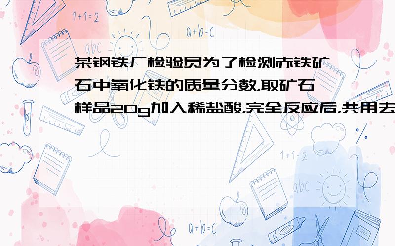 某钢铁厂检验员为了检测赤铁矿石中氧化铁的质量分数，取矿石样品20g加入稀盐酸，完全反应后，共用去稀盐酸219g，过滤得到