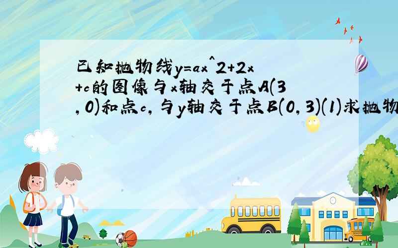 已知抛物线y=ax^2+2x+c的图像与x轴交于点A(3,0)和点c,与y轴交于点B(0,3)(1)求抛物线解析式（2）