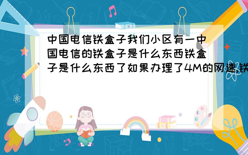 中国电信铁盒子我们小区有一中国电信的铁盒子是什么东西铁盒子是什么东西了如果办理了4M的网速,铁盒子和ADSL宽带那个好