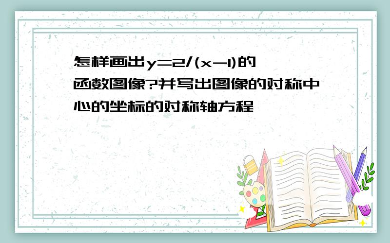 怎样画出y=2/(x-1)的函数图像?并写出图像的对称中心的坐标的对称轴方程