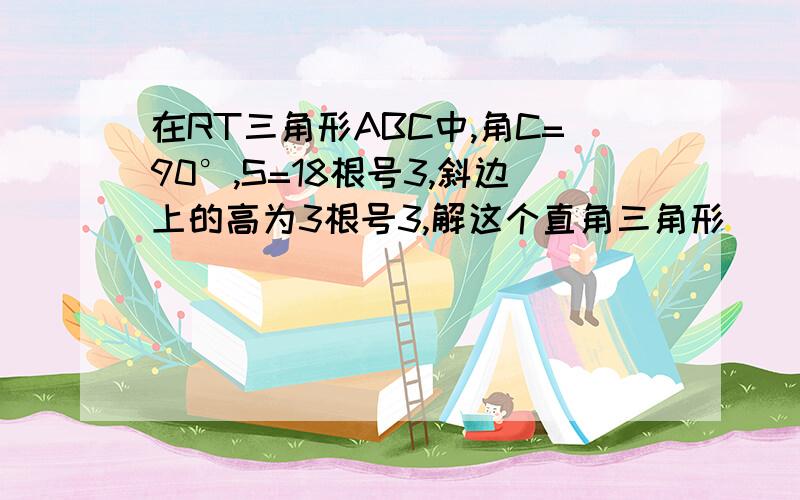 在RT三角形ABC中,角C=90°,S=18根号3,斜边上的高为3根号3,解这个直角三角形