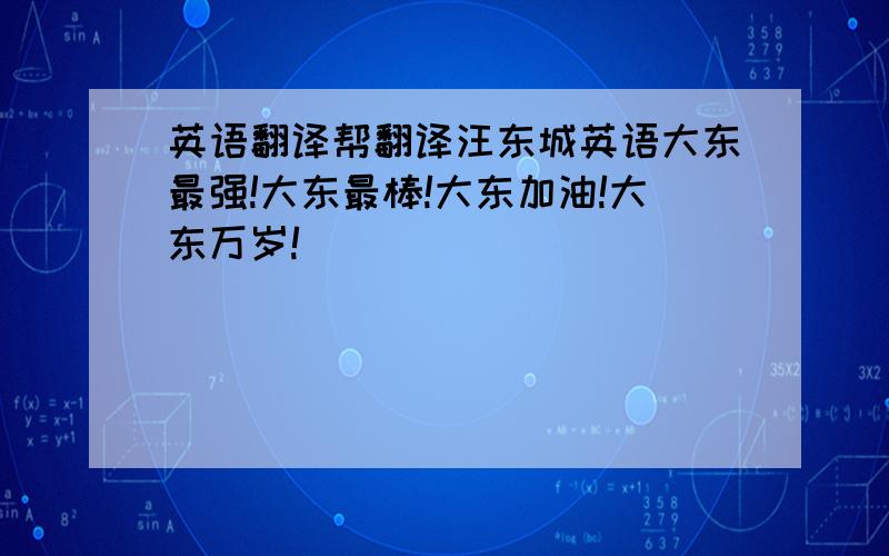 英语翻译帮翻译汪东城英语大东最强!大东最棒!大东加油!大东万岁!