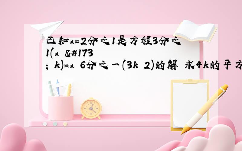 已知x=2分之1是方程3分之1(x­­‐k)=x‐6分之一(3k﹢2)的解 求4k的平方加12k﹢9