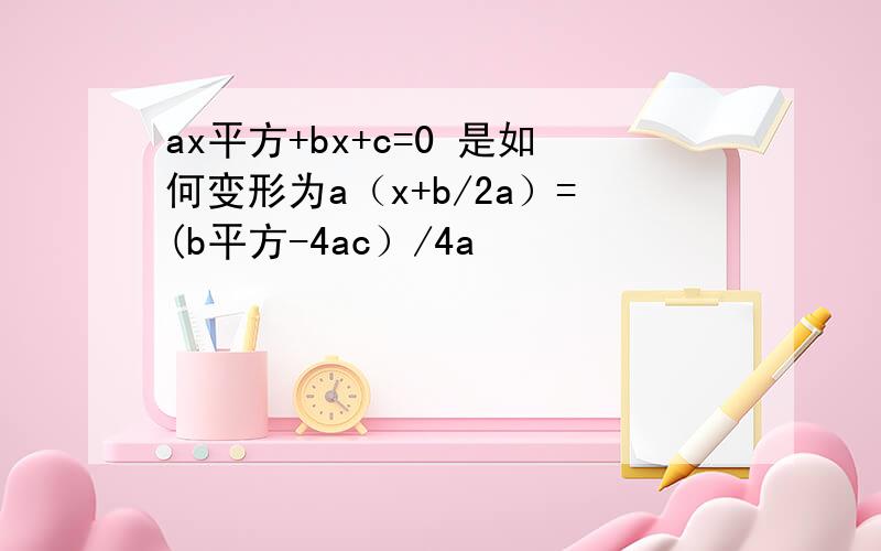 ax平方+bx+c=0 是如何变形为a（x+b/2a）=(b平方-4ac）/4a