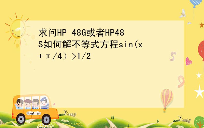 求问HP 48G或者HP48S如何解不等式方程sin(x+π/4）>1/2