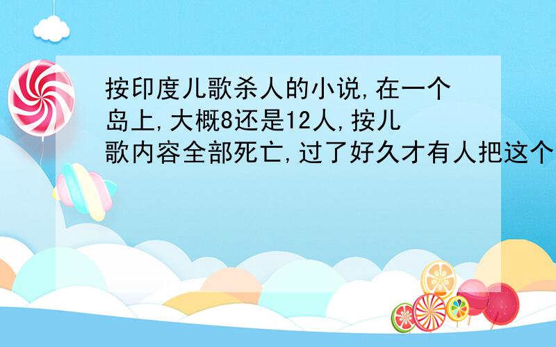 按印度儿歌杀人的小说,在一个岛上,大概8还是12人,按儿歌内容全部死亡,过了好久才有人把这个谜题揭开.