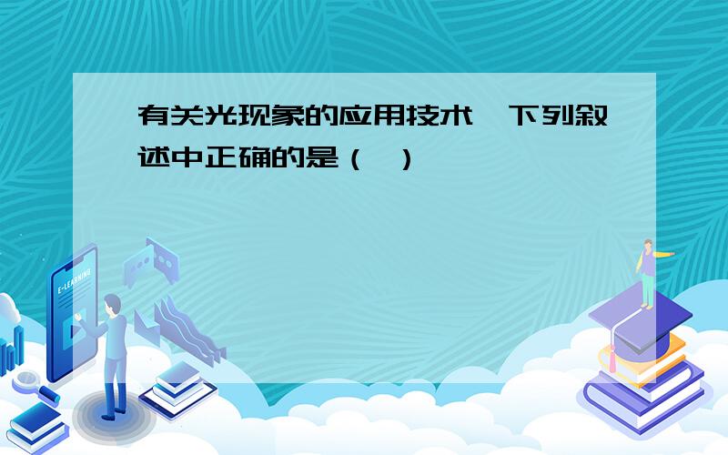 有关光现象的应用技术,下列叙述中正确的是（ ）