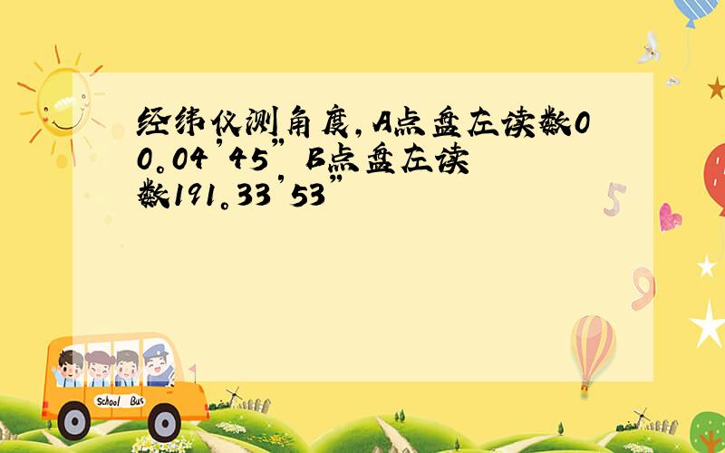 经纬仪测角度,A点盘左读数00°04′45″ B点盘左读数191°33′53″