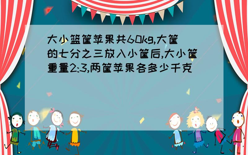 大小篮筐苹果共60kg,大筐的七分之三放入小筐后,大小筐重量2:3,两筐苹果各多少千克