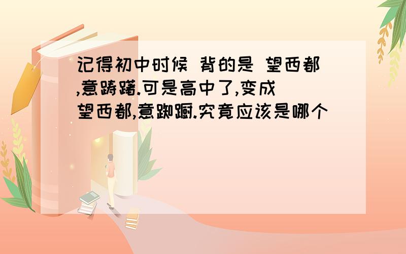 记得初中时候 背的是 望西都,意踌躇.可是高中了,变成 望西都,意踟蹰.究竟应该是哪个