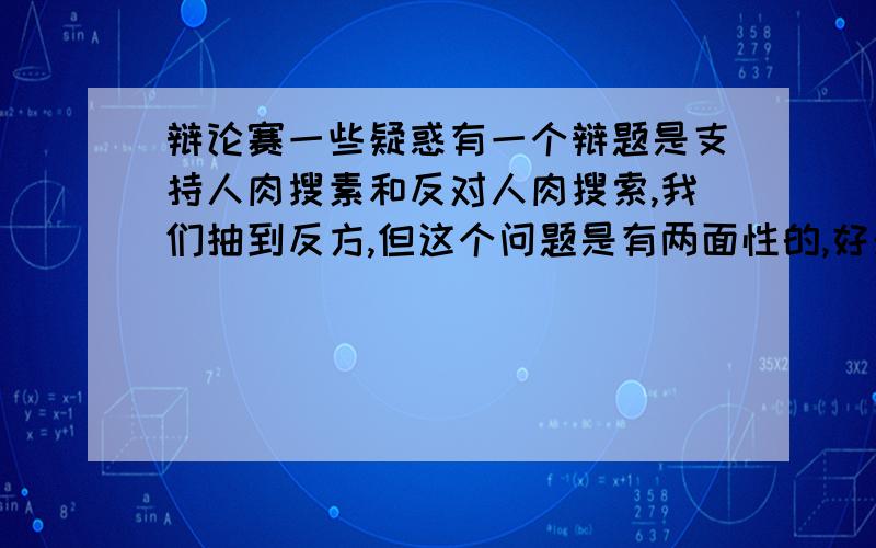 辩论赛一些疑惑有一个辩题是支持人肉搜素和反对人肉搜索,我们抽到反方,但这个问题是有两面性的,好处也是很明显的,那我们在辩