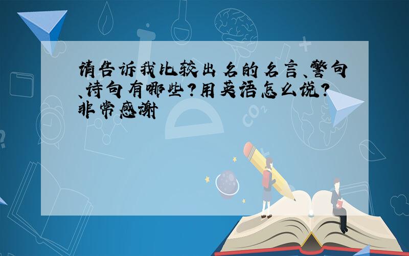 请告诉我比较出名的名言、警句、诗句有哪些？用英语怎么说？非常感谢